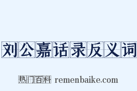 刘公嘉话录反义词是什么意思的图片